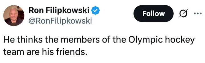 Tweet by @RonFilipkowski reading 'He thinks the members of the Olympic hockey team are his friends.'